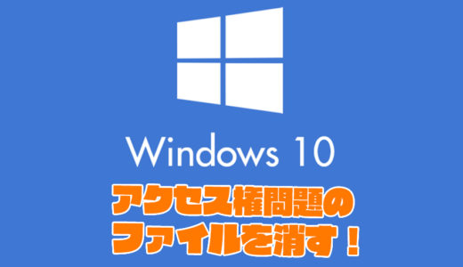 Windows10でアクセス制限でファイルが消せない場合の対処法