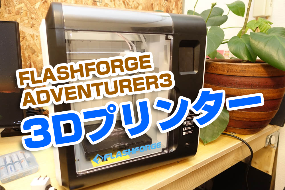 初体験！3Dプリンターを買ってみた！FLASHFORGE ADVENTURER3 | デジモット